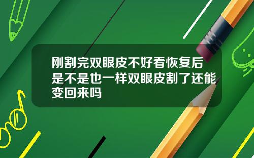 刚割完双眼皮不好看恢复后是不是也一样双眼皮割了还能变回来吗