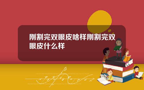 刚割完双眼皮啥样刚割完双眼皮什么样