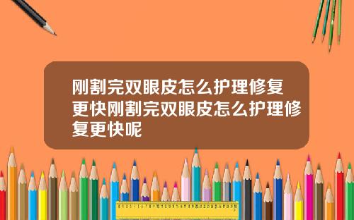 刚割完双眼皮怎么护理修复更快刚割完双眼皮怎么护理修复更快呢