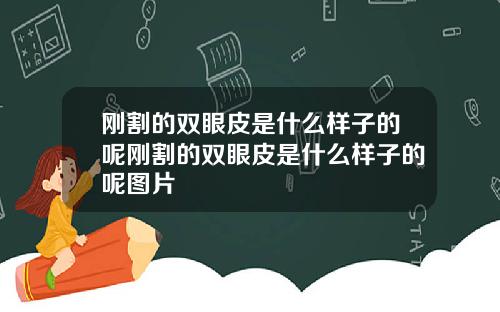 刚割的双眼皮是什么样子的呢刚割的双眼皮是什么样子的呢图片