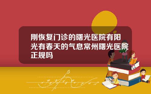 刚恢复门诊的曙光医院有阳光有春天的气息常州曙光医院正规吗