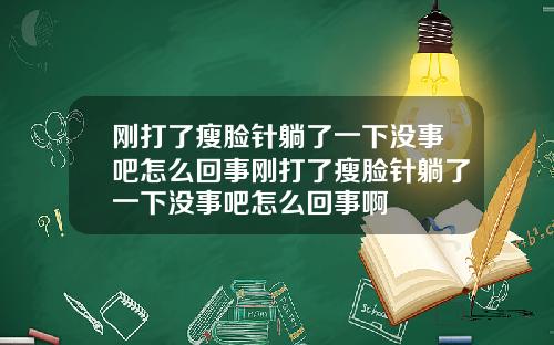 刚打了瘦脸针躺了一下没事吧怎么回事刚打了瘦脸针躺了一下没事吧怎么回事啊