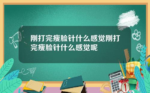 刚打完瘦脸针什么感觉刚打完瘦脸针什么感觉呢