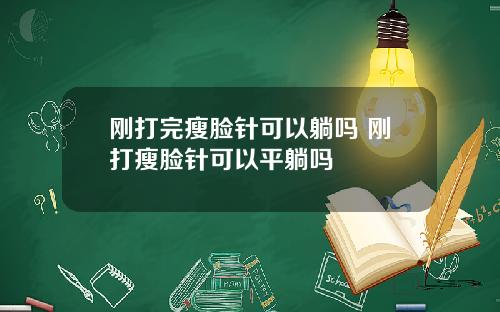 刚打完瘦脸针可以躺吗 刚打瘦脸针可以平躺吗