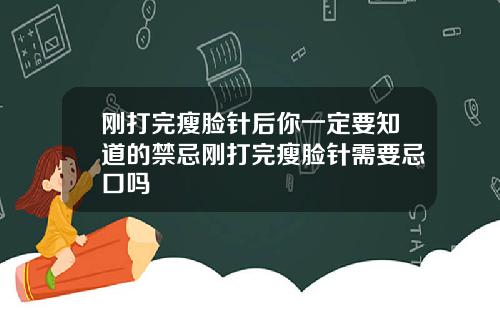 刚打完瘦脸针后你一定要知道的禁忌刚打完瘦脸针需要忌口吗