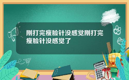 刚打完瘦脸针没感觉刚打完瘦脸针没感觉了