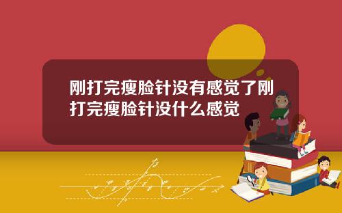 刚打完瘦脸针没有感觉了刚打完瘦脸针没什么感觉