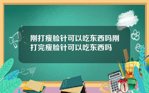 刚打瘦脸针可以吃东西吗刚打完瘦脸针可以吃东西吗