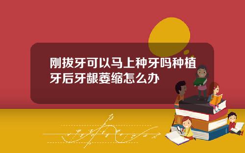 刚拔牙可以马上种牙吗种植牙后牙龈萎缩怎么办