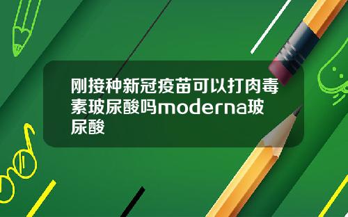 刚接种新冠疫苗可以打肉毒素玻尿酸吗moderna玻尿酸