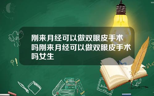 刚来月经可以做双眼皮手术吗刚来月经可以做双眼皮手术吗女生