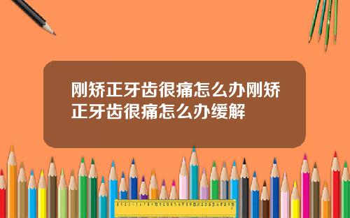 刚矫正牙齿很痛怎么办刚矫正牙齿很痛怎么办缓解