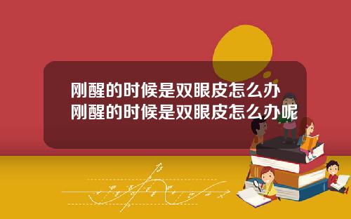 刚醒的时候是双眼皮怎么办刚醒的时候是双眼皮怎么办呢