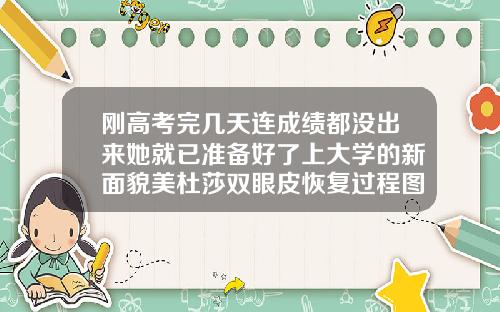 刚高考完几天连成绩都没出来她就已准备好了上大学的新面貌美杜莎双眼皮恢复过程图片