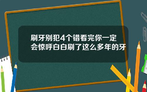 刷牙别犯4个错看完你一定会惊呼白白刷了这么多年的牙