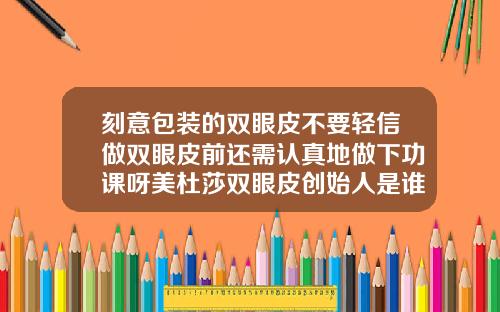 刻意包装的双眼皮不要轻信做双眼皮前还需认真地做下功课呀美杜莎双眼皮创始人是谁