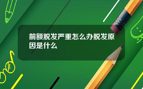 前额脱发严重怎么办脱发原因是什么