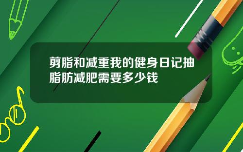 剪脂和减重我的健身日记抽脂肪减肥需要多少钱