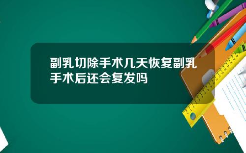 副乳切除手术几天恢复副乳手术后还会复发吗