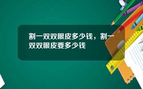 割一双双眼皮多少钱，割一双双眼皮要多少钱
