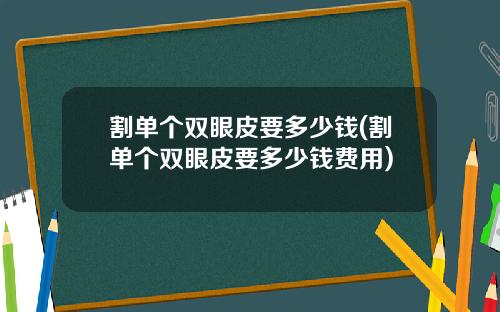 割单个双眼皮要多少钱(割单个双眼皮要多少钱费用)