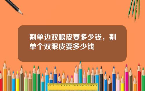 割单边双眼皮要多少钱，割单个双眼皮要多少钱