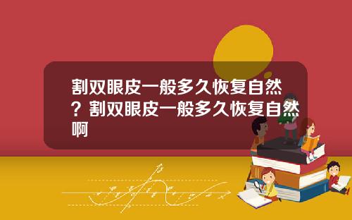 割双眼皮一般多久恢复自然？割双眼皮一般多久恢复自然啊