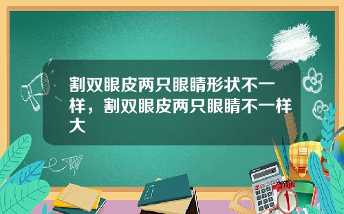 割双眼皮两只眼睛形状不一样，割双眼皮两只眼睛不一样大