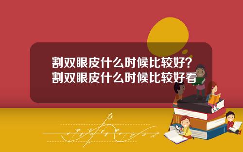 割双眼皮什么时候比较好？割双眼皮什么时候比较好看