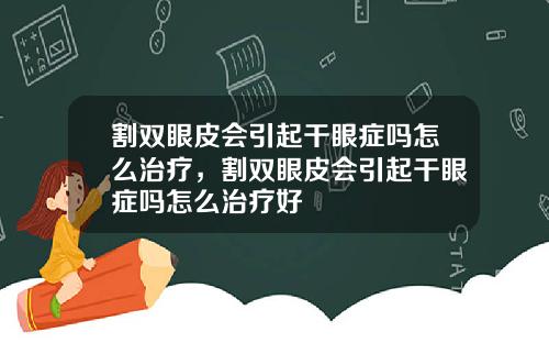 割双眼皮会引起干眼症吗怎么治疗，割双眼皮会引起干眼症吗怎么治疗好