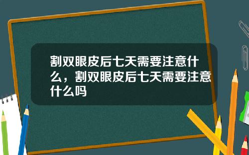 割双眼皮后七天需要注意什么，割双眼皮后七天需要注意什么吗
