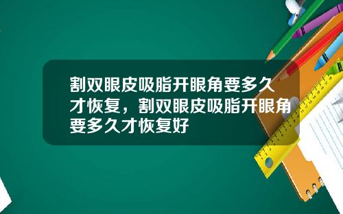 割双眼皮吸脂开眼角要多久才恢复，割双眼皮吸脂开眼角要多久才恢复好