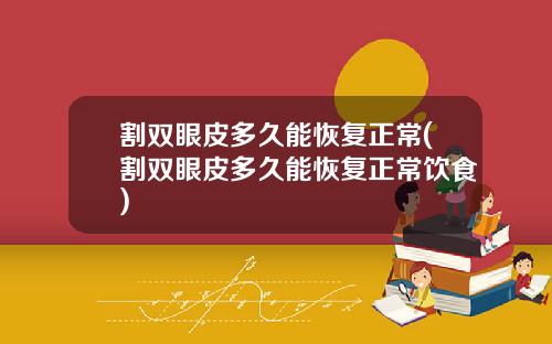 割双眼皮多久能恢复正常(割双眼皮多久能恢复正常饮食)