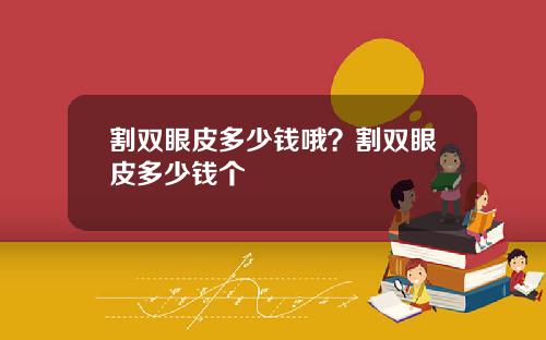 割双眼皮多少钱哦？割双眼皮多少钱个