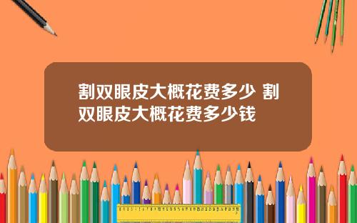 割双眼皮大概花费多少 割双眼皮大概花费多少钱