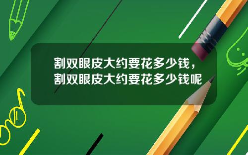 割双眼皮大约要花多少钱，割双眼皮大约要花多少钱呢