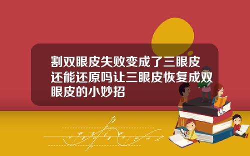 割双眼皮失败变成了三眼皮还能还原吗让三眼皮恢复成双眼皮的小妙招