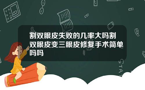 割双眼皮失败的几率大吗割双眼皮变三眼皮修复手术简单吗吗