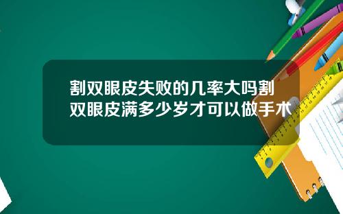 割双眼皮失败的几率大吗割双眼皮满多少岁才可以做手术