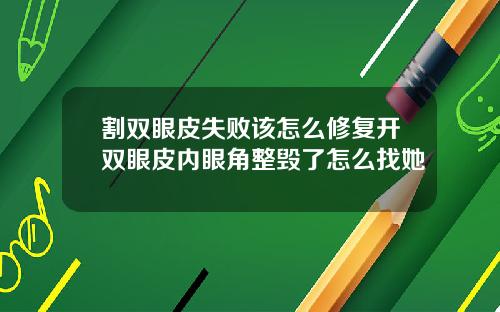 割双眼皮失败该怎么修复开双眼皮内眼角整毁了怎么找她