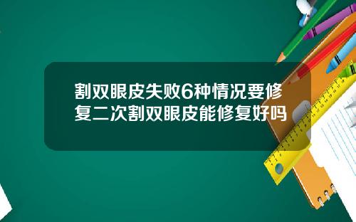 割双眼皮失败6种情况要修复二次割双眼皮能修复好吗