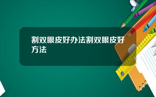 割双眼皮好办法割双眼皮好方法