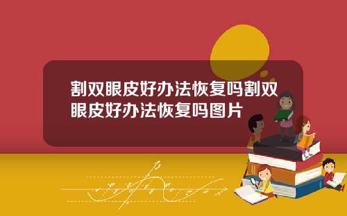 割双眼皮好办法恢复吗割双眼皮好办法恢复吗图片