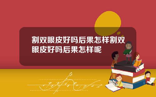 割双眼皮好吗后果怎样割双眼皮好吗后果怎样呢
