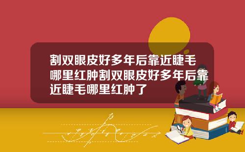 割双眼皮好多年后靠近睫毛哪里红肿割双眼皮好多年后靠近睫毛哪里红肿了