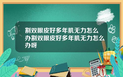 割双眼皮好多年肌无力怎么办割双眼皮好多年肌无力怎么办呀