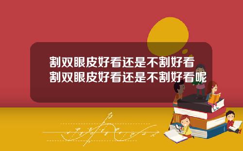 割双眼皮好看还是不割好看割双眼皮好看还是不割好看呢