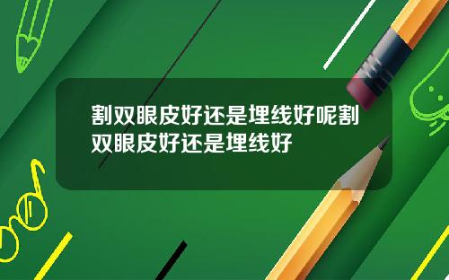 割双眼皮好还是埋线好呢割双眼皮好还是埋线好