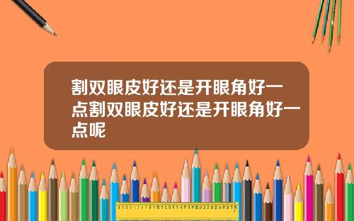割双眼皮好还是开眼角好一点割双眼皮好还是开眼角好一点呢