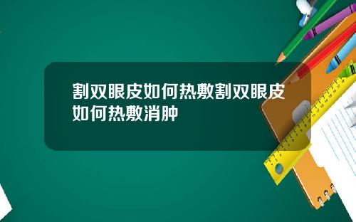割双眼皮如何热敷割双眼皮如何热敷消肿